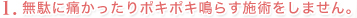 無駄に痛かったりポキポキ鳴らす施術をしません。