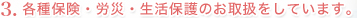 3.各種保険・労災・生活保護のお取扱をしています。